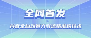 【全网首发】抖音全自动暴力引流精准粉技术【脚本+教程】-铭创资源库