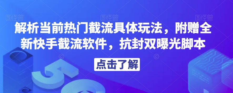 解析当前热门截流具体玩法，附赠全新快手截流软件，抗封双曝光脚本【揭秘】-铭创资源库