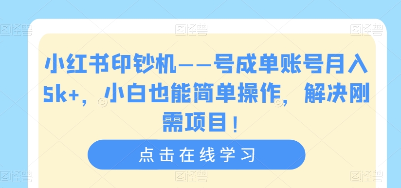 小红书印钞机——号成单账号月入5k+，小白也能简单操作，解决刚需项目【揭秘】-铭创资源库