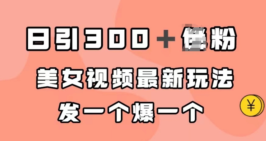 日引300＋男粉，美女视频最新玩法，发一个爆一个【揭秘】-铭创资源库
