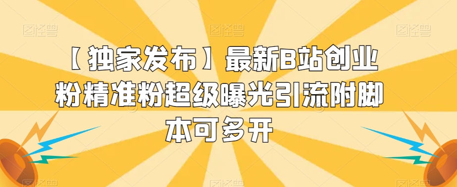 【独家发布】最新B站创业粉精准粉超级曝光引流附脚本可多开【揭秘】-铭创资源库
