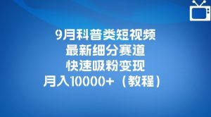 9月科普类短视频最新细分赛道，快速吸粉变现，月入10000+（详细教程）-铭创资源库