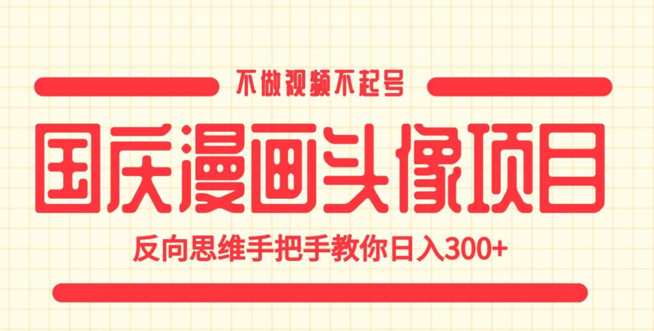 国庆漫画头像项目，不做视频不起号，反向思维手把手教你日入300+【揭秘】-铭创资源库