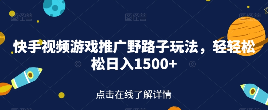 快手视频游戏推广野路子玩法，轻轻松松日入1500+【揭秘】-铭创资源库
