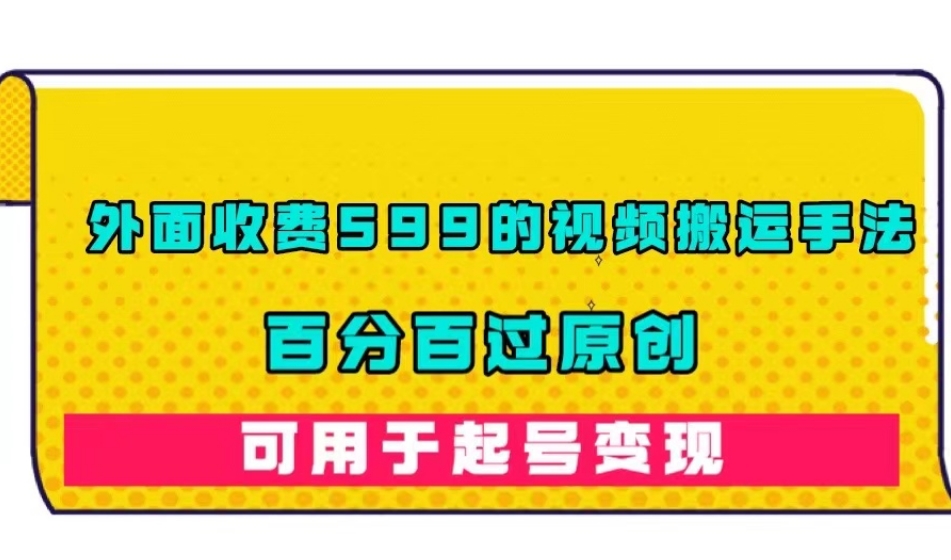 外面收费599的视频搬运手法，百分百过原创，可用起号变现【揭秘】-铭创资源库