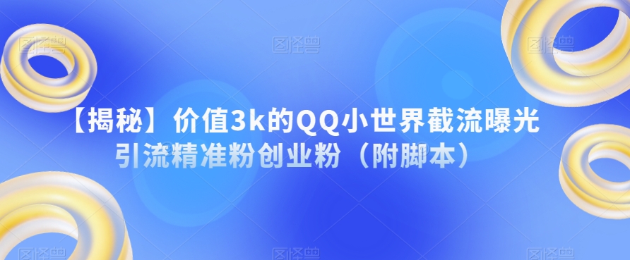 【揭秘】价值3k的QQ小世界截流曝光引流精准粉创业粉（附脚本）-铭创资源库