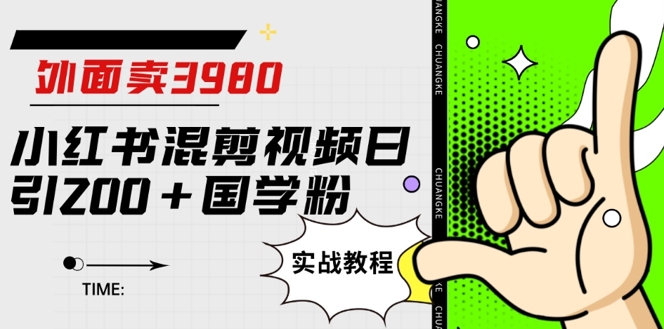 外面卖3980小红书混剪视频日引200+国学粉实战教程【揭秘】-铭创资源库
