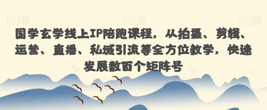 国学玄学线上IP陪跑课程，从拍摄、剪辑、运营、直播、私域引流等全方位教学，快速发展数百个矩阵号-铭创资源库