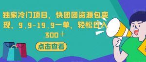 独家冷门项目，快团团资源包变现，9.9-19.9一单，轻松日入300＋【揭秘】-铭创资源库