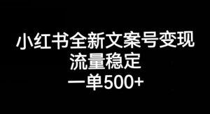 小红书全新文案号变现，流量稳定，一单收入500+-铭创资源库