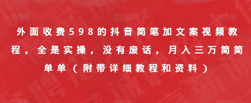 外面收费598的抖音简笔加文案视频教程，全是实操，没有废话，月入三万简简单单（附带详细教程和资料）-铭创资源库