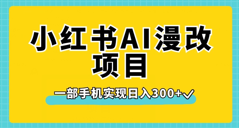 小红书AI漫改项目，一部手机实现日入300+【揭秘】-铭创资源库