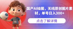 国产AI绘图,无线原创图片素材,单号日入300+【揭秘】-铭创资源库