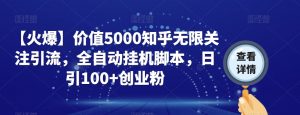 【火爆】价值5000知乎无限关注引流,全自动挂机脚本,日引100+创业粉-铭创资源库