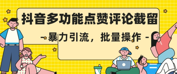 抖音多功能点赞评论截留，暴力引流，批量操作【揭秘】-铭创资源库