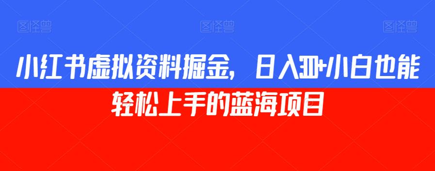小红书虚拟资料掘金，日入300+小白也能轻松上手的蓝海项目【揭秘】-铭创资源库