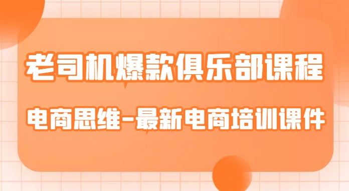 老司机爆款俱乐部课程-电商思维-最新电商培训课件-铭创资源库