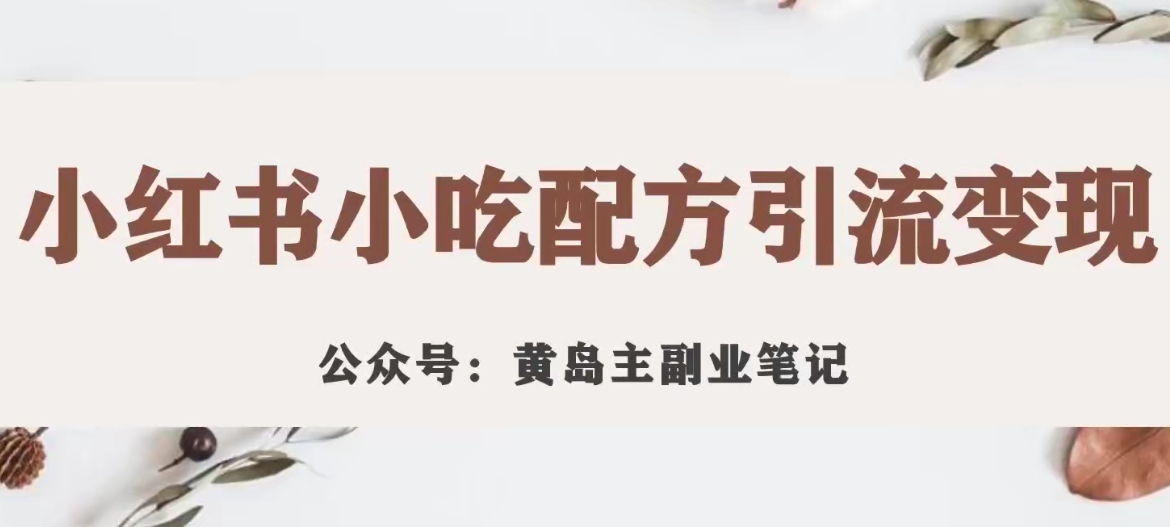 黄岛主·小红书小吃配方引流变现项目，花988买来拆解成视频版课程分享-铭创资源库