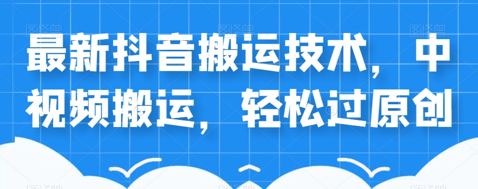 外卖598元的最新抖音搬运技术，中视频搬运，轻松过原创-铭创资源库