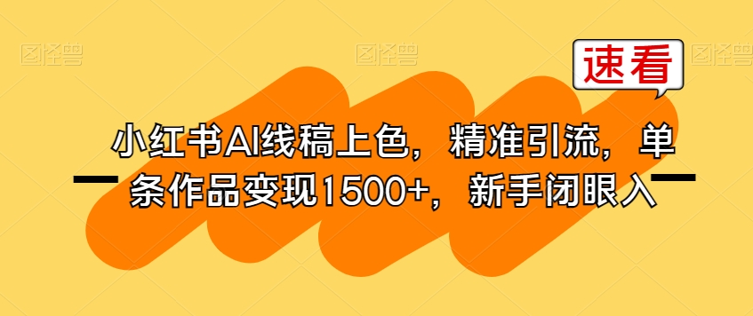 小红书AI线稿上色，精准引流，单条作品变现1500+，新手闭眼入-铭创资源库