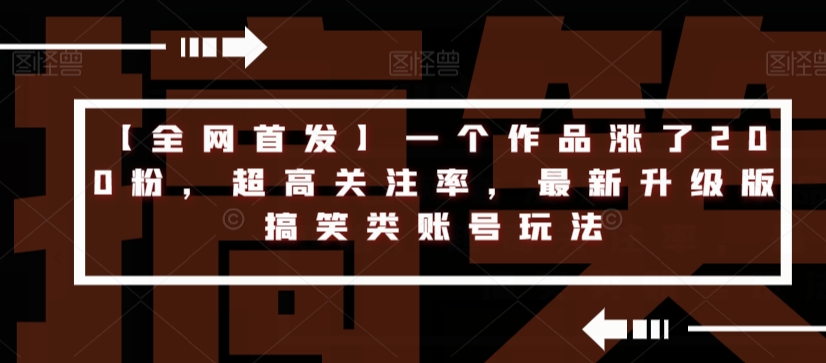 【全网首发】一个作品涨了200粉，超高关注率，最新升级版搞笑类账号玩法-铭创资源库