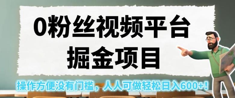 0粉丝视频平台掘金项目，操作方便没有门槛，人人可做轻松日入600+！【揭秘】-铭创资源库