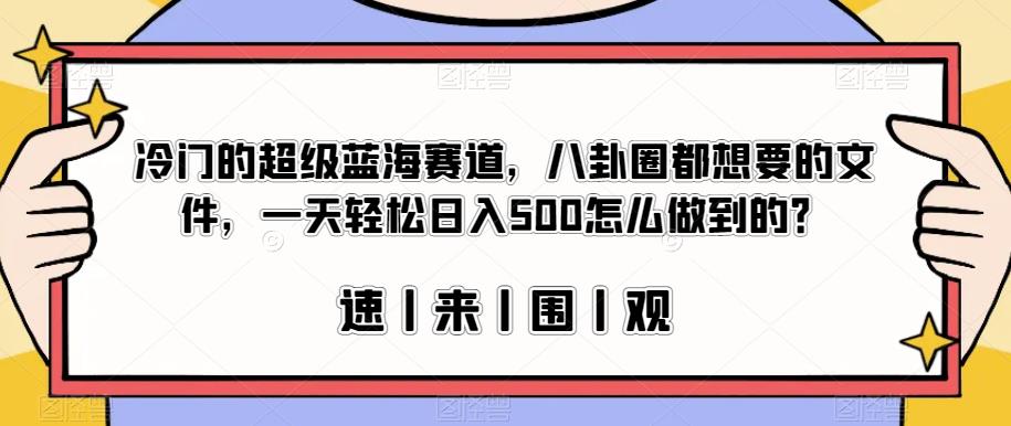冷门的超级蓝海赛道，八卦圈都想要的文件，一天轻松日入500怎么做到的？【揭秘】-铭创资源库
