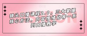 镜头口播课程2.0，三大掌握核心方法，内容情绪化等一系列口播教学-铭创资源库