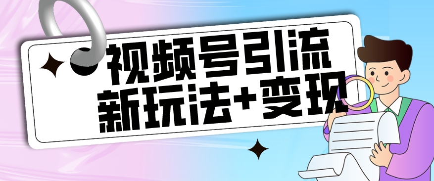 【玩法揭秘】视频号引流新玩法+变现思路，本玩法不限流不封号-铭创资源库