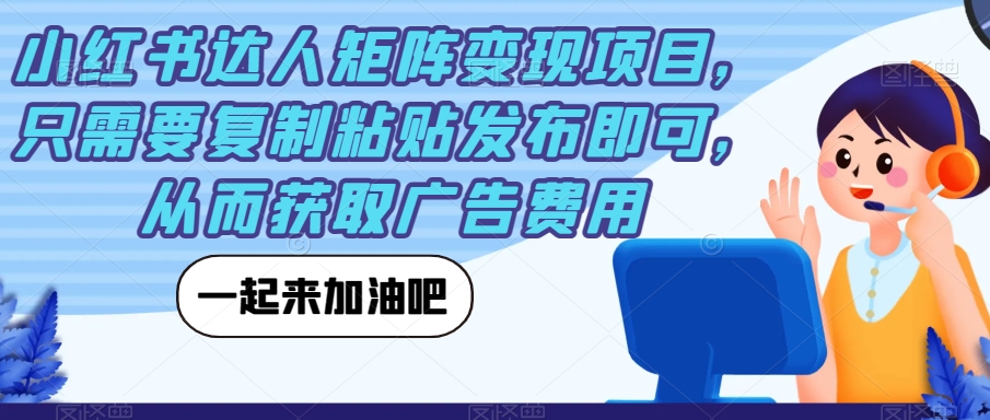 小红书达人矩阵变现项目，只需要复制粘贴发布即可，从而获取广告费用-铭创资源库