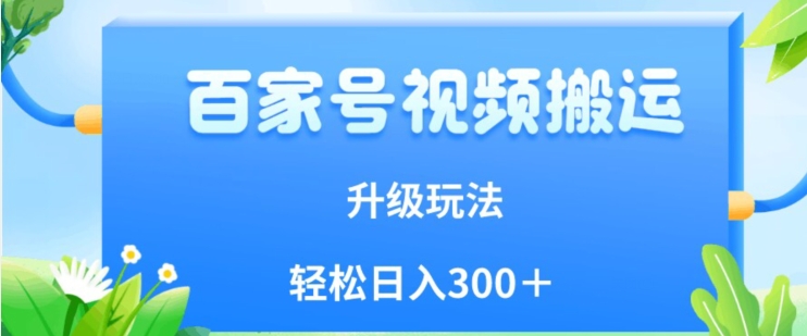 百家号视频搬运新玩法，简单操作，附保姆级教程，小白也可轻松日入300＋【揭秘】-铭创资源库
