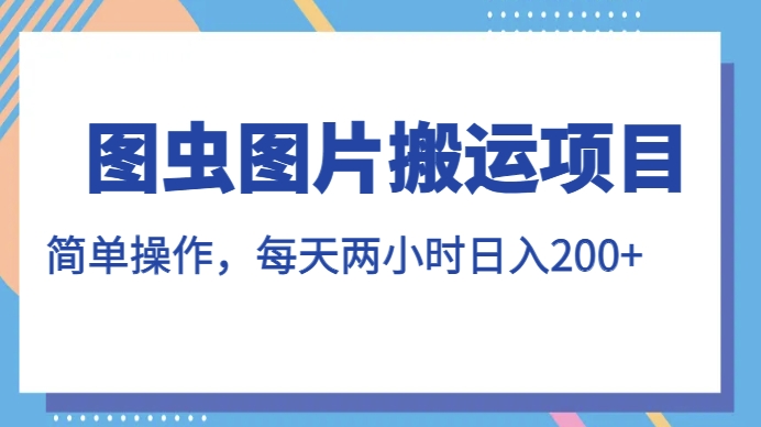 图虫图片搬运项目，简单操作，每天两小时，日入200+【揭秘】-铭创资源库