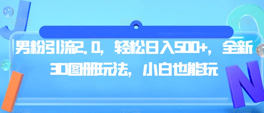 男粉引流2.0，轻松日入500+，全新3D图册玩法，小白也能玩【揭秘】-铭创资源库