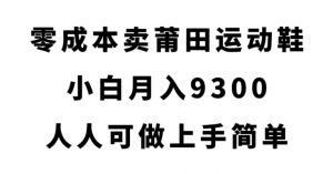 零成本卖莆田运动鞋，小白月入9300，人人可做上手简单【揭秘】-铭创资源库