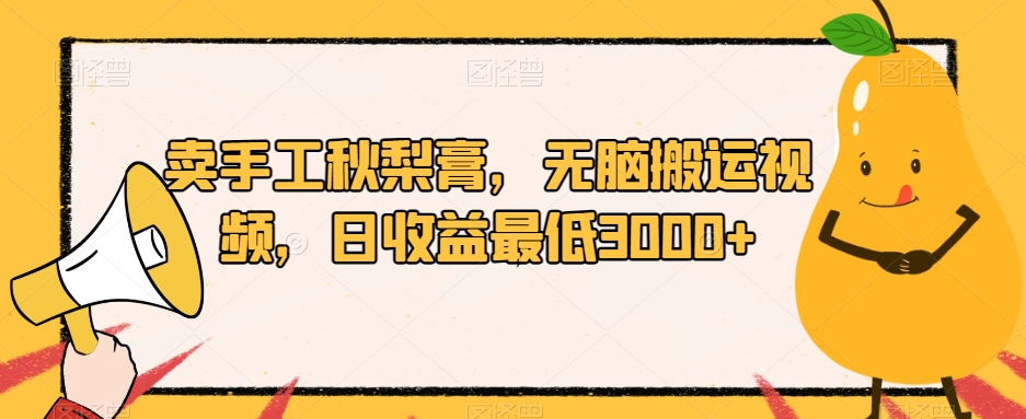 卖手工秋梨膏，无脑搬运视频，日收益最低3000+【揭秘】-铭创资源库