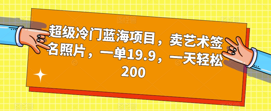 超级冷门蓝海项目，卖艺术签名照片，一单19.9，一天轻松200-铭创资源库