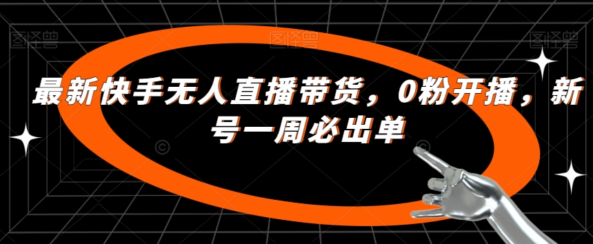 最新快手无人直播带货，0粉开播，新号一周必出单-铭创资源库