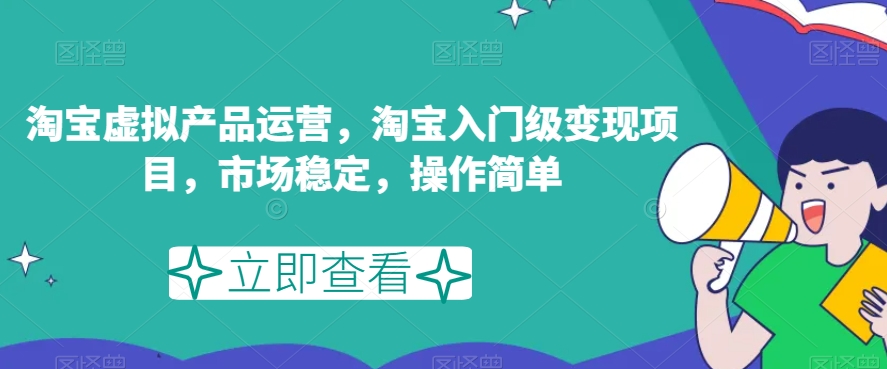 淘宝虚拟产品运营，淘宝入门级变现项目，市场稳定，操作简单-铭创资源库