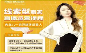 线索型商家小风车直播运营课程，留资直播间直播带货0-1手把手教学，操盘手助力从0-1轻松做-铭创资源库