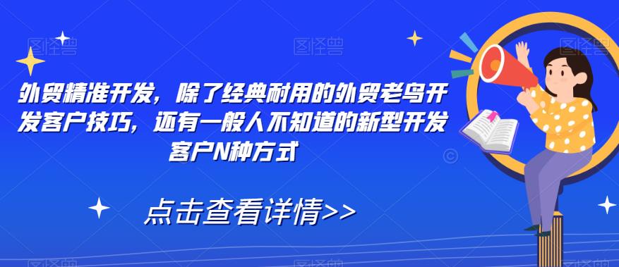 外贸精准开发，除了经典耐用的外贸老鸟开发客户技巧，还有一般人不知道的新型开发客户N种方式-铭创资源库