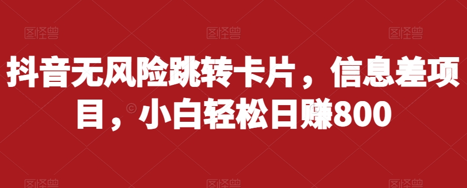 抖音无风险跳转卡片，信息差项目，小白轻松日赚800-铭创资源库
