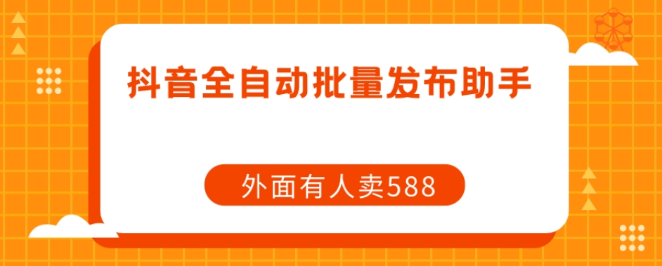 【原创开发】外面卖588抖音全自动批量发布助手-铭创资源库