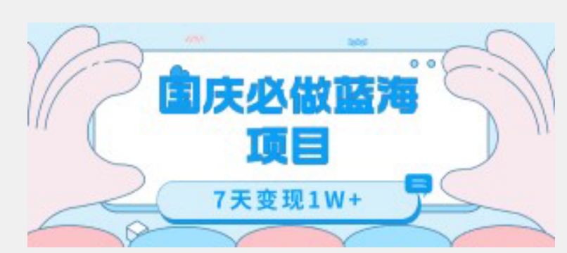国庆必做蓝海项目7天变现1W+，无需投入任何资金-铭创资源库