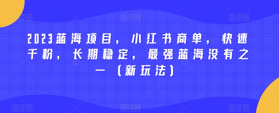 2023蓝海项目，小红书商单，快速千粉，长期稳定，最强蓝海没有之一（新玩法）-铭创资源库