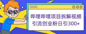 哔哩哔哩项目拆解引流创业粉日引300+小白可轻松上手【揭秘】-铭创资源库