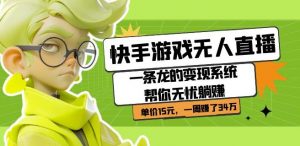 快手游戏无人直播：一条龙的变现系统帮你无忧躺赚单价15元，一周赚了34万-铭创资源库