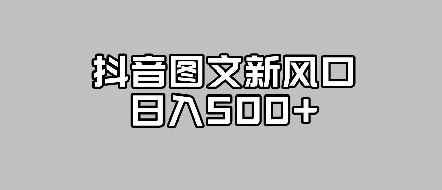 抖音图文最新风口，流量扶持非常高，日入500+【揭秘】-铭创资源库