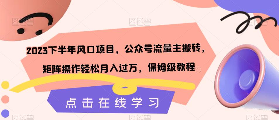 2023下半年风口项目，公众号流量主搬砖，矩阵操作轻松月入过万，保姆级教程-铭创资源库