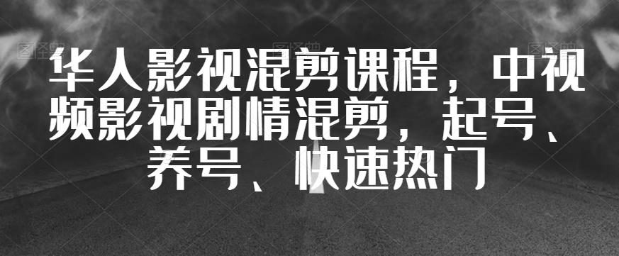 华人影视混剪课程，中视频影视剧情混剪，起号、养号、快速热门-铭创资源库