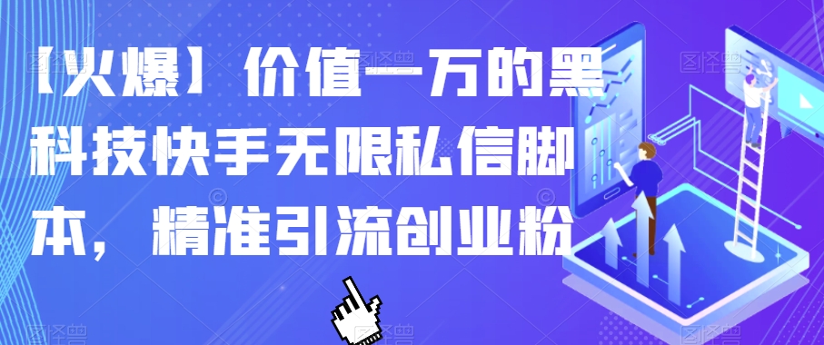 【火爆】价值一万的黑科技快手无限私信脚本，精准引流创业粉-铭创资源库
